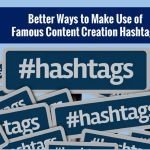 Better Ways to Make Use of Famous Content Creation Hashtags